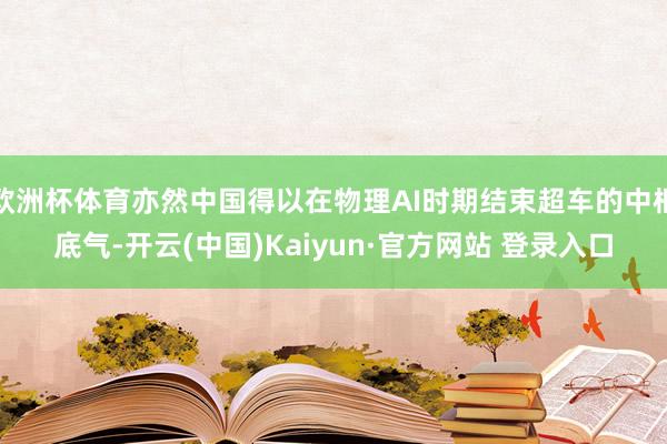欧洲杯体育亦然中国得以在物理AI时期结束超车的中枢底气-开云(中国)Kaiyun·官方网站 登录入口