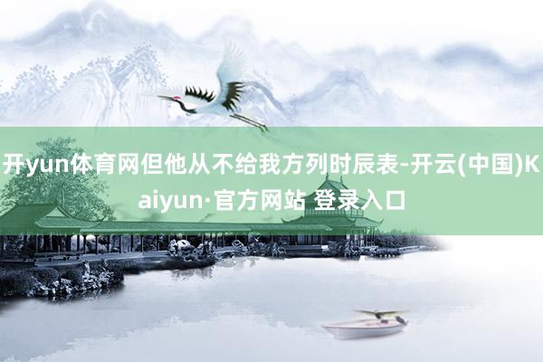 开yun体育网但他从不给我方列时辰表-开云(中国)Kaiyun·官方网站 登录入口
