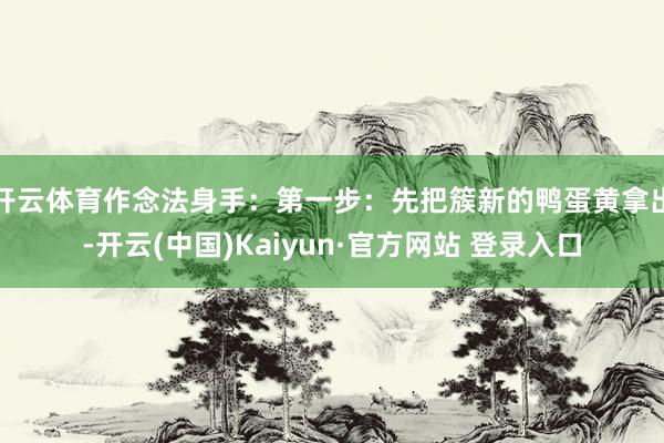 开云体育作念法身手：第一步：先把簇新的鸭蛋黄拿出-开云(中国)Kaiyun·官方网站 登录入口