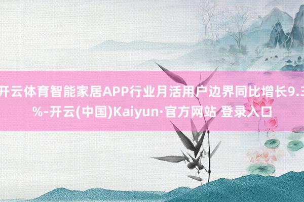 开云体育智能家居APP行业月活用户边界同比增长9.3%-开云(中国)Kaiyun·官方网站 登录入口