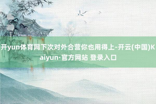 开yun体育网下次对外合营你也用得上-开云(中国)Kaiyun·官方网站 登录入口