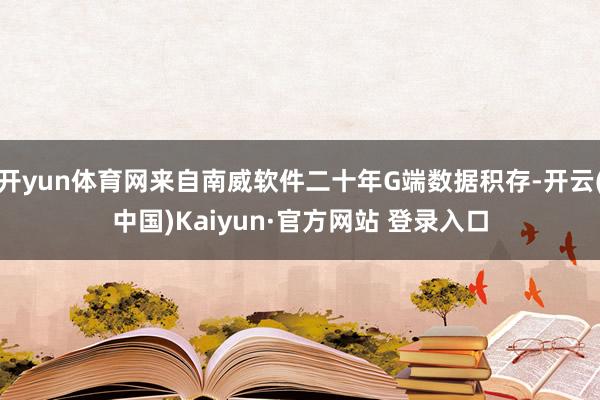 开yun体育网来自南威软件二十年G端数据积存-开云(中国)Kaiyun·官方网站 登录入口