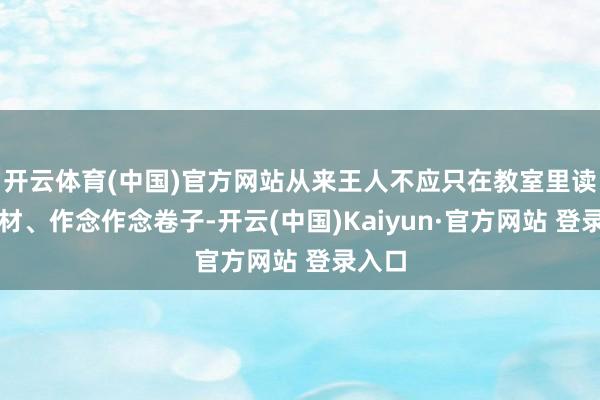 开云体育(中国)官方网站从来王人不应只在教室里读读教材、作念作念卷子-开云(中国)Kaiyun·官方网站 登录入口