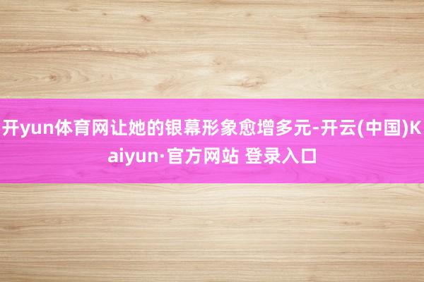开yun体育网让她的银幕形象愈增多元-开云(中国)Kaiyun·官方网站 登录入口