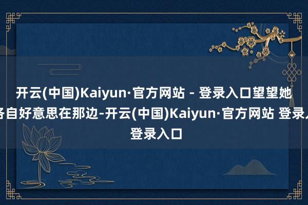 开云(中国)Kaiyun·官方网站 - 登录入口望望她们各自好意思在那边-开云(中国)Kaiyun·官方网站 登录入口