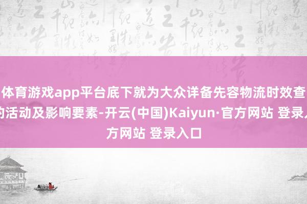 体育游戏app平台底下就为大众详备先容物流时效查询的活动及影响要素-开云(中国)Kaiyun·官方网站 登录入口