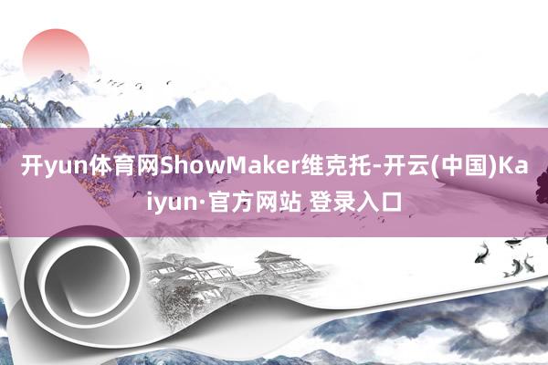 开yun体育网ShowMaker维克托-开云(中国)Kaiyun·官方网站 登录入口
